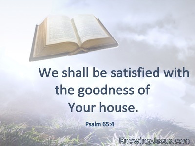 We shall be satisfied with the goodness of Your house.